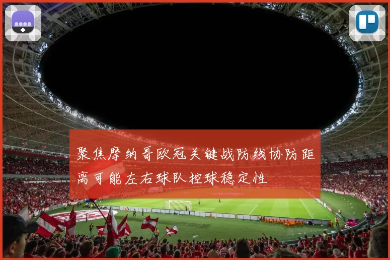 聚焦摩纳哥欧冠关键战防线协防距离可能左右球队控球稳定性