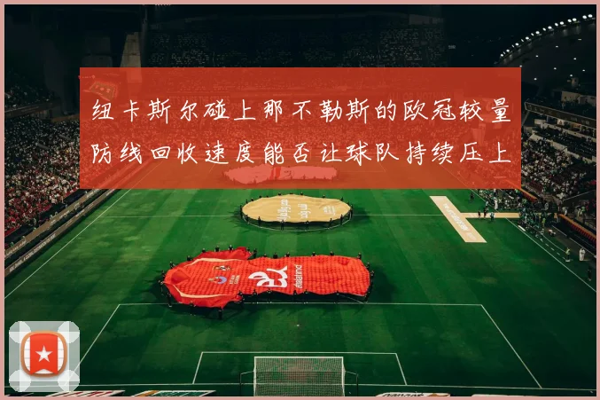 纽卡斯尔碰上那不勒斯的欧冠较量防线回收速度能否让球队持续压上