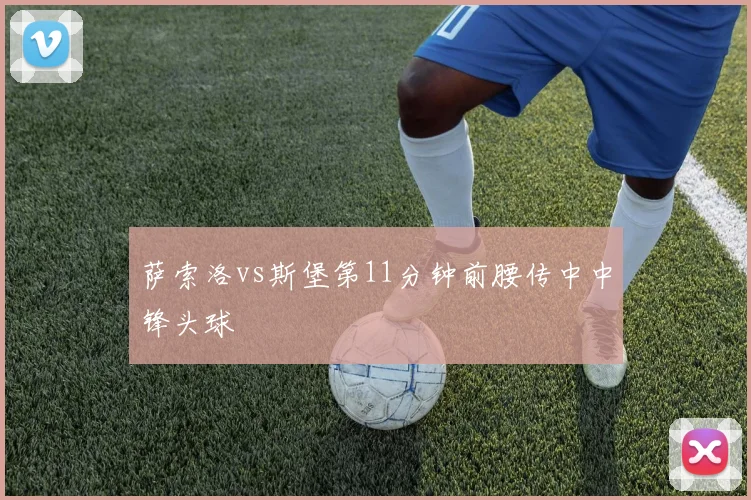 萨索洛vs斯堡第11分钟前腰传中中锋头球
