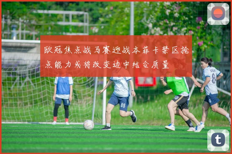 欧冠焦点战马赛迎战本菲卡禁区抢点能力或将改变边中结合质量