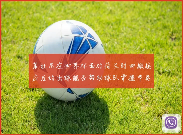 莱杜尼在世界杯面对荷兰时回撤接应后的出球能否帮助球队掌握节奏