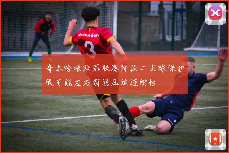 哥本哈根欧冠联赛阶段二点球保护很可能左右前场压迫连续性