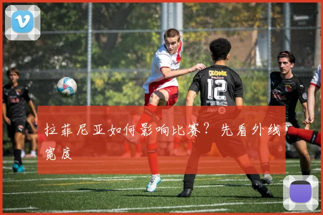 拉菲尼亚如何影响比赛？先看外线宽度