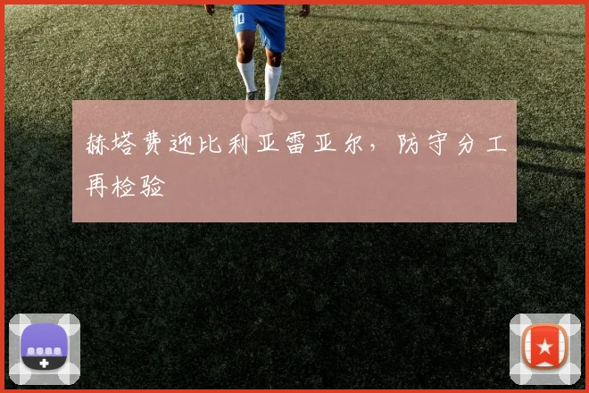 赫塔费迎比利亚雷亚尔，防守分工再检验