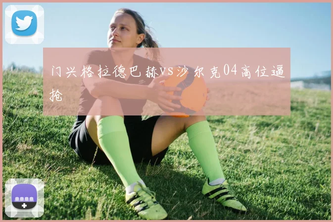 门兴格拉德巴赫vs沙尔克04高位逼抢