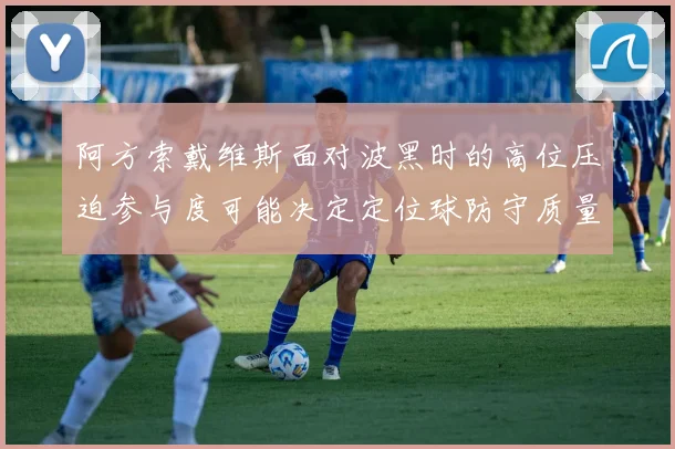 阿方索戴维斯面对波黑时的高位压迫参与度可能决定定位球防守质量