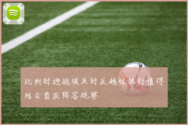 比利时迎战埃及时反越位执行值得结合首发阵容观察